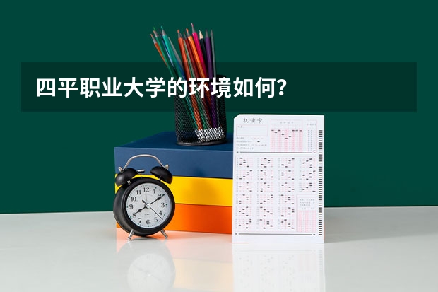 四平职业大学的环境如何？