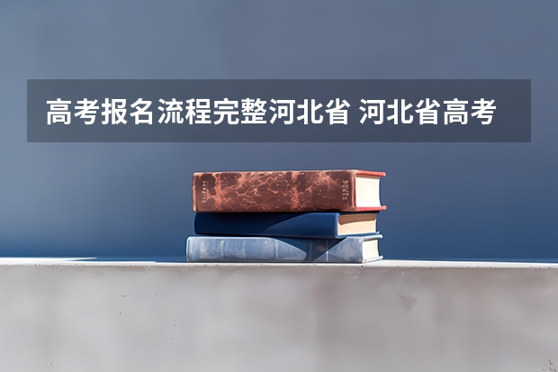 高考报名流程完整河北省 河北省高考社会考生报名时间