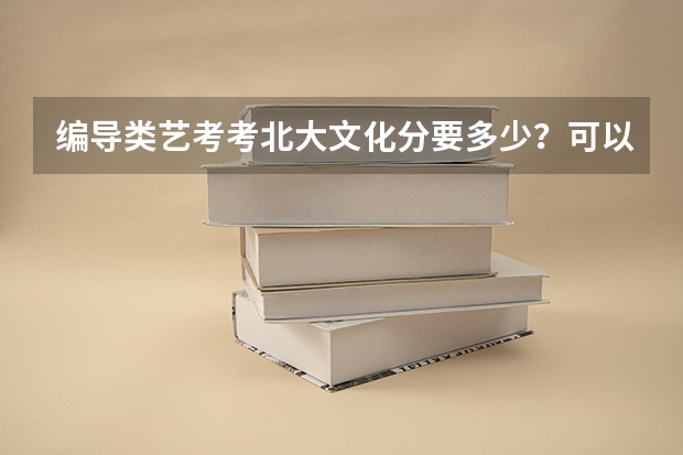 编导类艺考考北大文化分要多少？可以选别的专业吗？