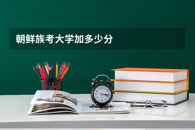 朝鲜族考大学加多少分