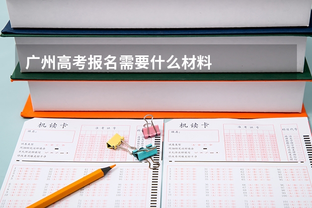 广州高考报名需要什么材料