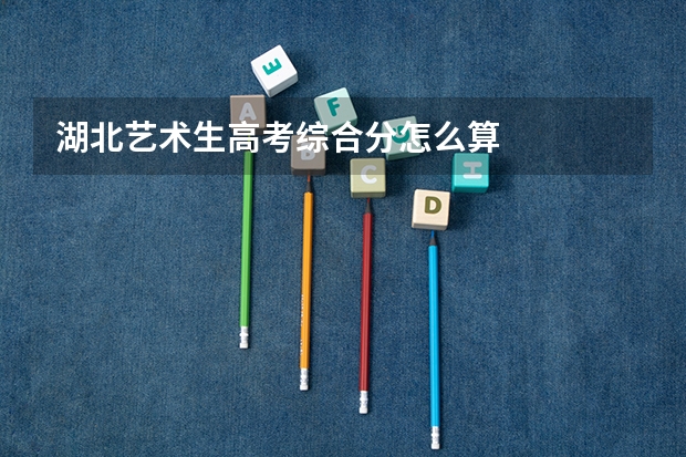 湖北艺术生高考综合分怎么算