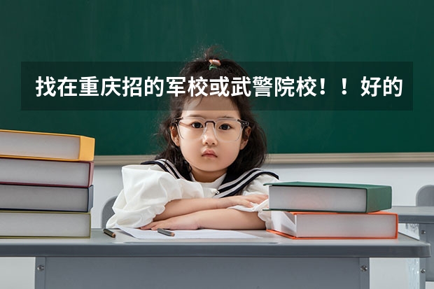 找在重庆招的军校或武警院校!!好的加100分 四川高考军校招生军检合格名单