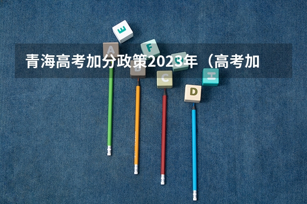 青海高考加分政策2023年（高考加分政策2023年）