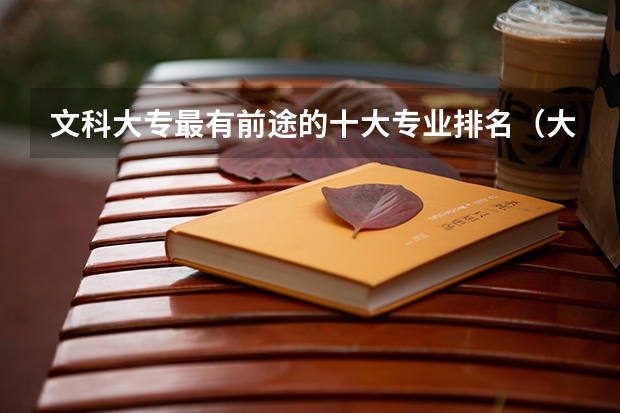 文科大专最有前途的十大专业排名（大专文科生最好的六个专业）