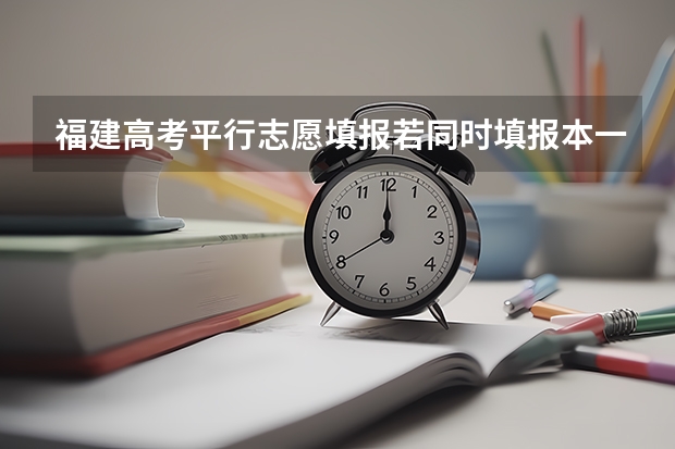 福建高考平行志愿填报若同时填报本一和本二可以吗？
