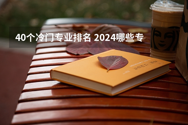 40个冷门专业排名 2024哪些专业冷门但实力强