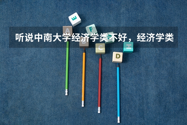 听说中南大学经济学类不好，经济学类在中南都是打酱油的，是真的吗