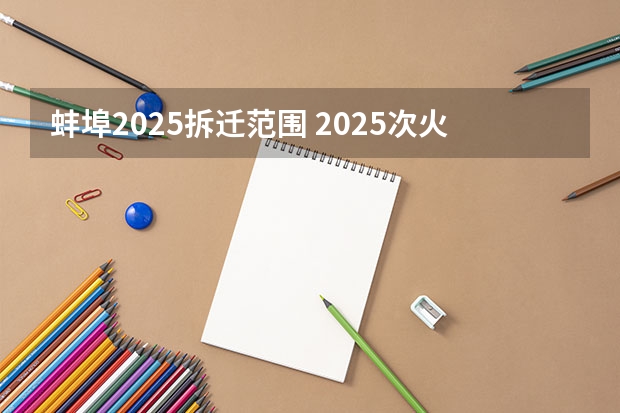 蚌埠2025拆迁范围 2025次火车从蚌埠几点能到芜湖