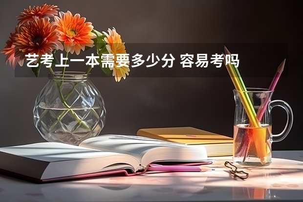 艺考上一本需要多少分 容易考吗