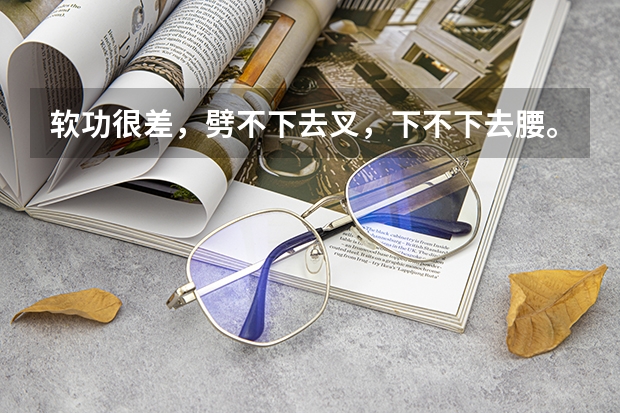 软功很差，劈不下去叉，下不下去腰。现在13岁，现在学民族舞可以吗？就是为了高考艺考，还来的及吗？