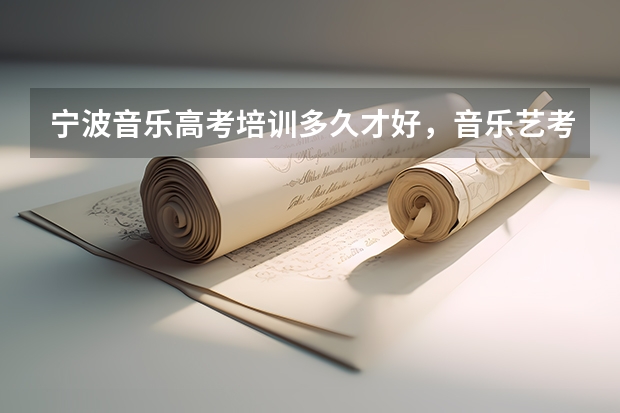 宁波音乐高考培训多久才好，音乐艺考培训机构哪里好？