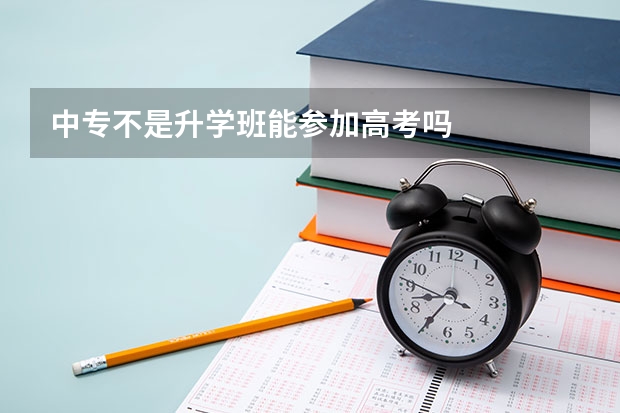 中专不是升学班能参加高考吗