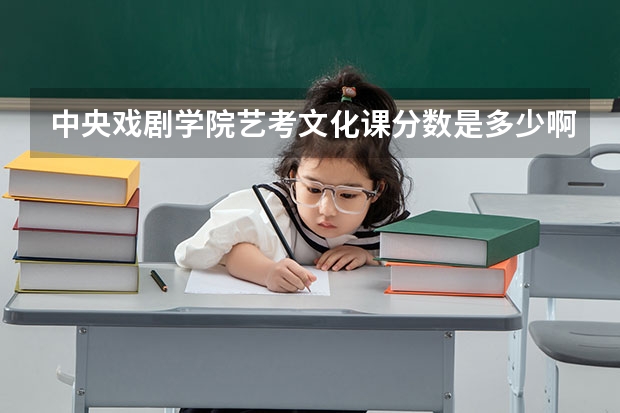 中央戏剧学院艺考文化课分数是多少啊？
