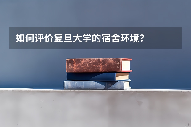 如何评价复旦大学的宿舍环境？