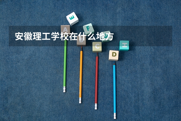 安徽理工学校在什么地方