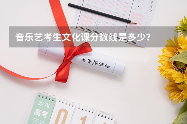 音乐艺考生文化课分数线是多少？