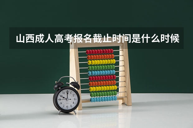 山西成人高考报名截止时间是什么时候