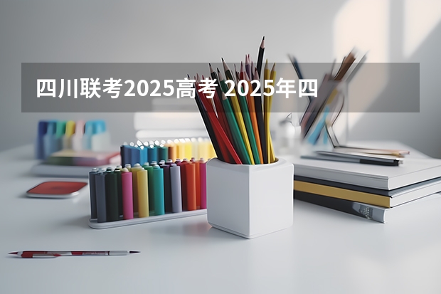 四川联考2025高考 2025年四川省新高考模式解析，新高考家长必读！