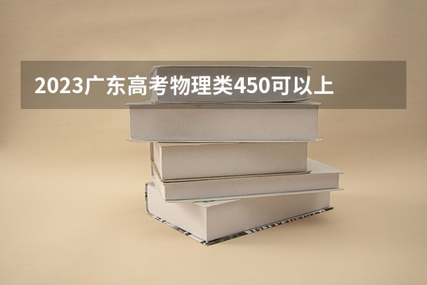 2023广东高考物理类450可以上什么大学