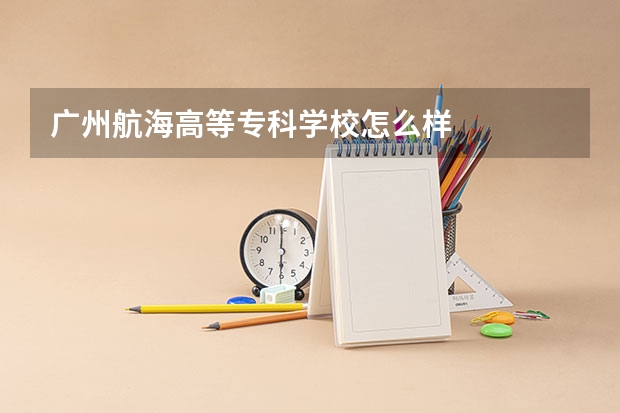 广州航海高等专科学校怎么样