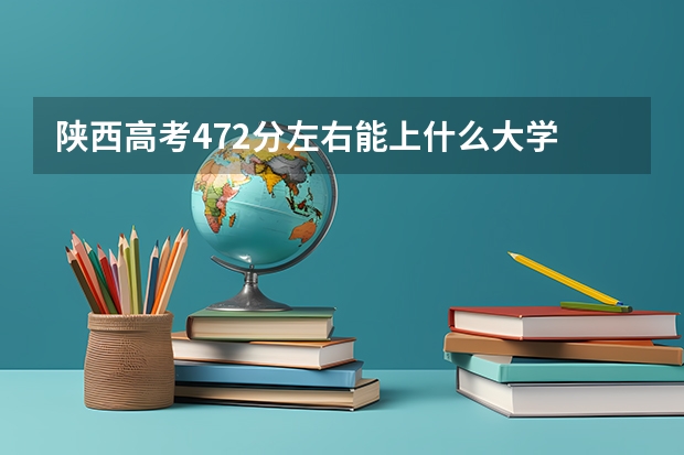 陕西高考472分左右能上什么大学