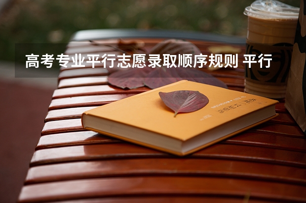 高考专业平行志愿录取顺序规则 平行志愿录取规则及填报技巧