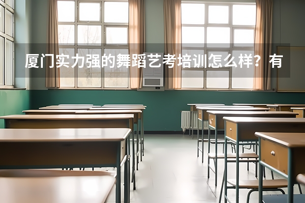厦门实力强的舞蹈艺考培训怎么样？有专业人士知道吗？