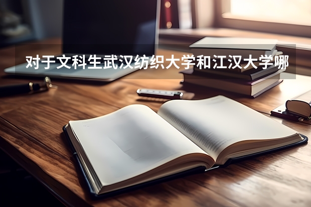 对于文科生武汉纺织大学和江汉大学哪个更好？