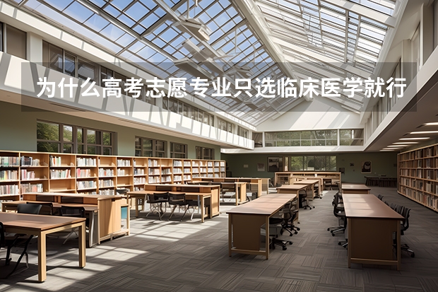 为什么高考志愿专业只选临床医学就行