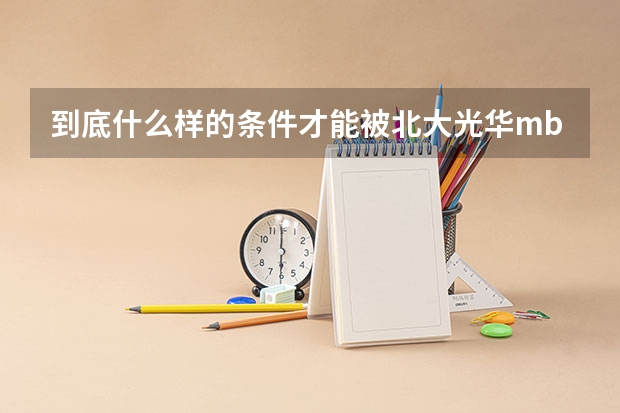 到底什么样的条件才能被北大光华mba录取?