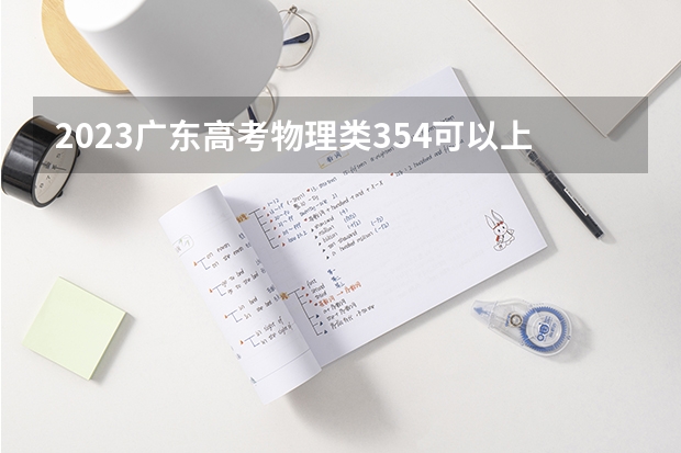 2023广东高考物理类354可以上什么大学