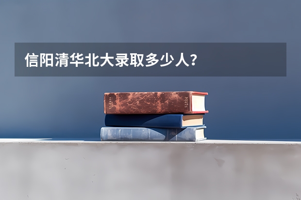 信阳清华北大录取多少人?
