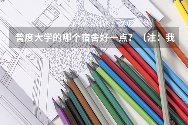普度大学的哪个宿舍好一点？（注：我是女生） 要求为： 1.离教学区近一些。 2.设备尽量齐全一些。
