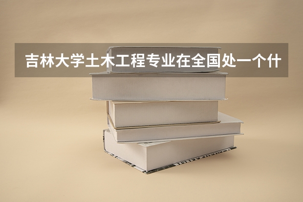吉林大学土木工程专业在全国处一个什么样的位置