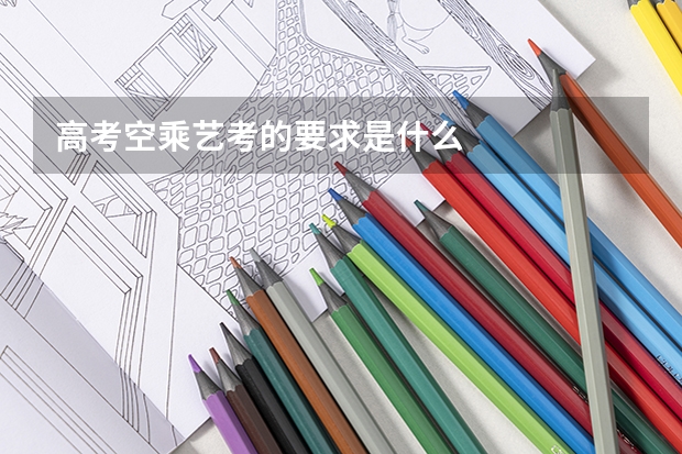 高考空乘艺考的要求是什么