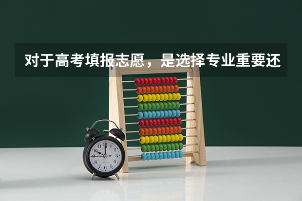 对于高考填报志愿，是选择专业重要还是选择学校重要？（高考志愿选学校还是选专业）