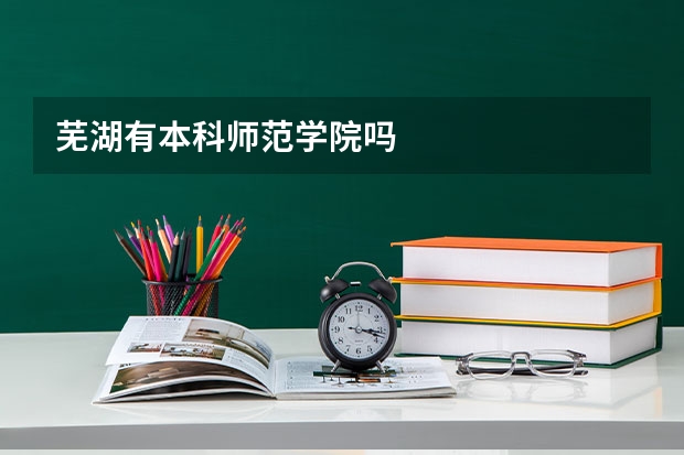 芜湖有本科师范学院吗