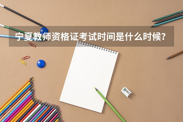 宁夏教师资格证考试时间是什么时候？非师范专业能否考教师资格证？
