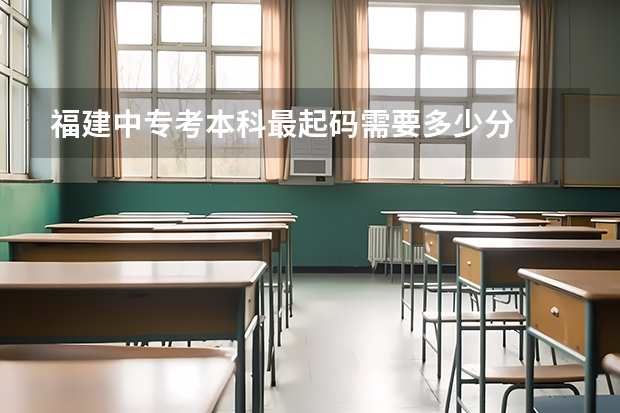 福建中专考本科最起码需要多少分