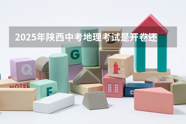 2025年陕西中考地理考试是开卷还是闭卷 陕西2025年随迁子女高考政策?