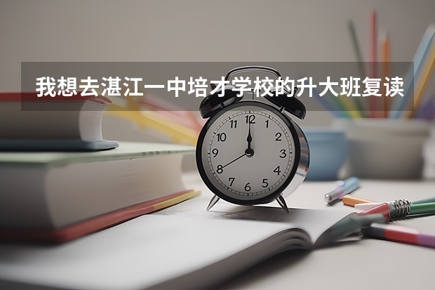 我想去湛江一中培才学校的升大班复读，高考考了359分，请问要多少钱才
