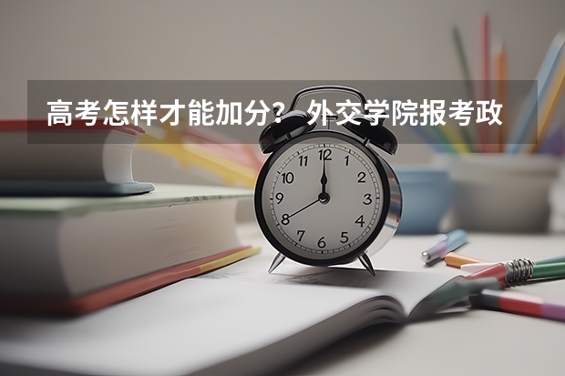 高考怎样才能加分？ 外交学院报考政策解读
