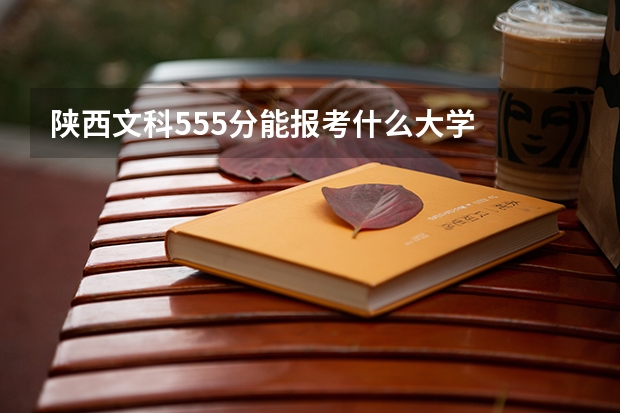 陕西文科555分能报考什么大学