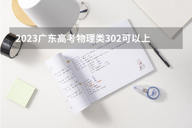 2023广东高考物理类302可以上什么大学