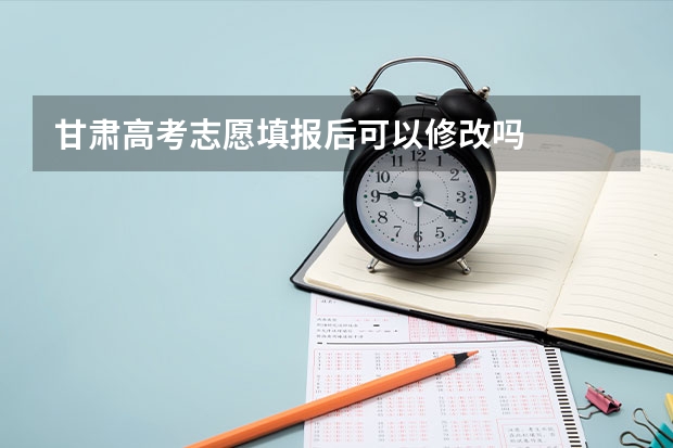 甘肃高考志愿填报后可以修改吗