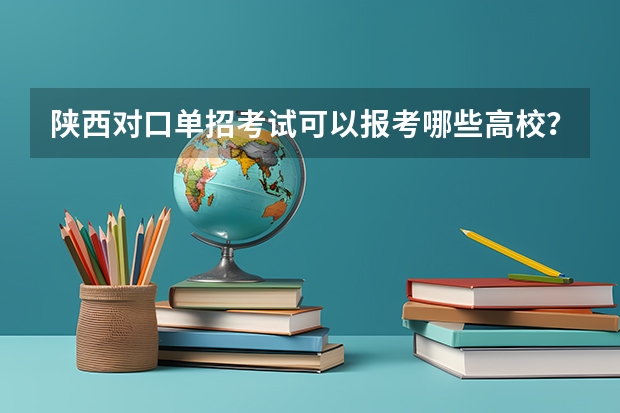 陕西对口单招考试可以报考哪些高校？
