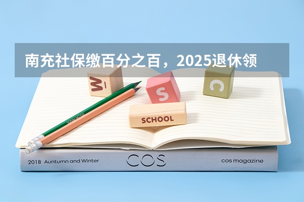 南充社保缴百分之百，2025退休领多少养老金