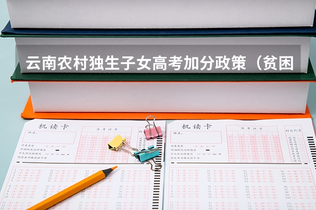 云南农村独生子女高考加分政策（贫困户最新高考加分政策）