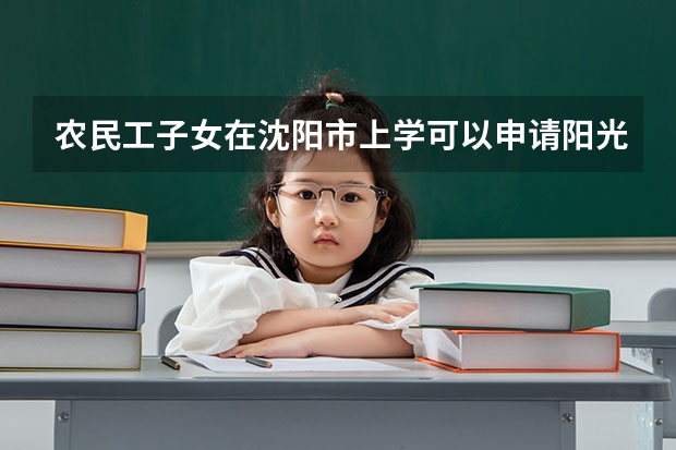 农民工子女在沈阳市上学可以申请阳光工程吗?